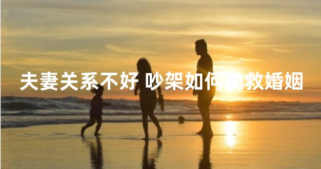 夫妻关系不好 吵架如何挽救婚姻